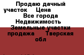 Продаю дачный участок  › Цена ­ 300 000 - Все города Недвижимость » Земельные участки продажа   . Тверская обл.